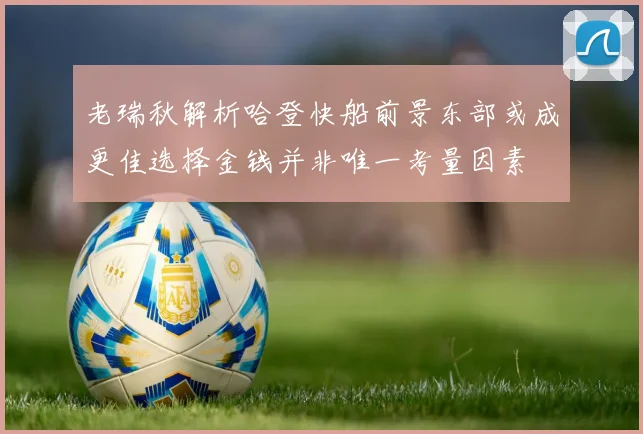 老瑞秋解析哈登快船前景东部或成更佳选择金钱并非唯一考量因素