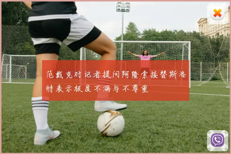 范戴克对记者提问阿隆索接替斯洛特表示极度不满与不尊重