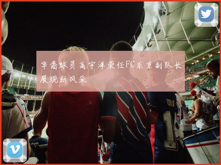 华裔球员高宇洋荣任FC东京副队长展现新风采