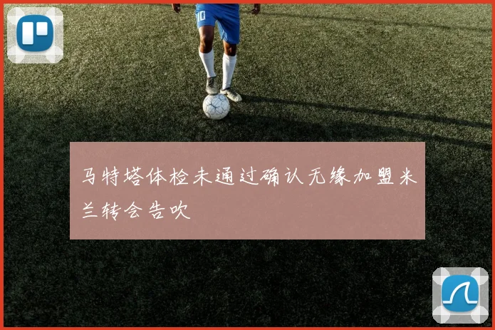 马特塔体检未通过确认无缘加盟米兰转会告吹