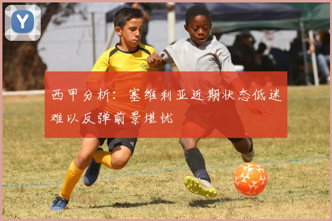 西甲分析：塞维利亚近期状态低迷难以反弹前景堪忧