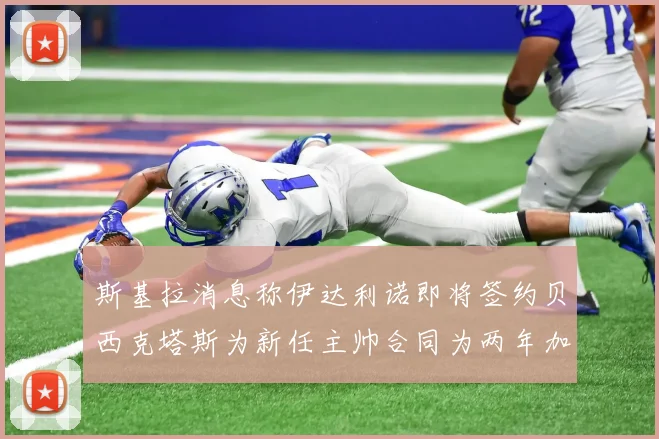 斯基拉消息称伊达利诺即将签约贝西克塔斯为新任主帅合同为两年加一年选项