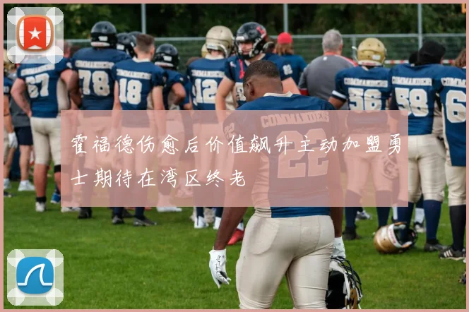 霍福德伤愈后价值飙升主动加盟勇士期待在湾区终老