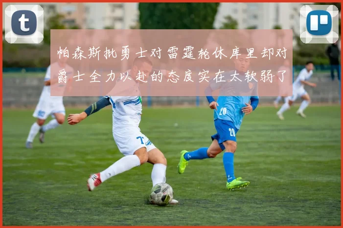 帕森斯批勇士对雷霆轮休库里却对爵士全力以赴的态度实在太软弱了