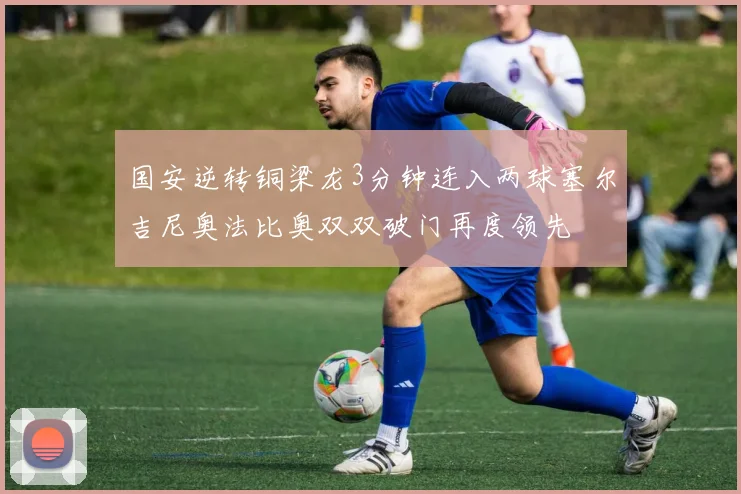 国安逆转铜梁龙3分钟连入两球塞尔吉尼奥法比奥双双破门再度领先