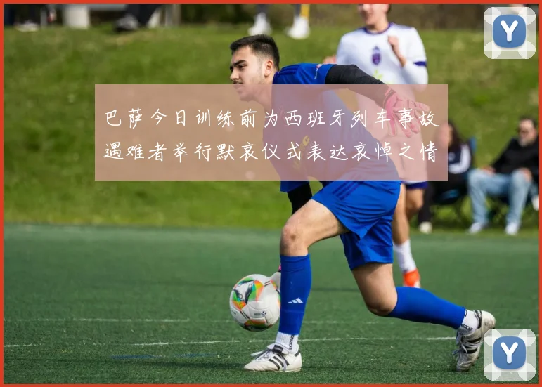 巴萨今日训练前为西班牙列车事故遇难者举行默哀仪式表达哀悼之情
