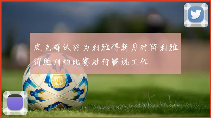 皮克确认将为利雅得新月对阵利雅得胜利的比赛进行解说工作